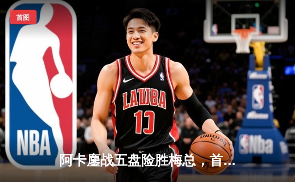 阿卡鏖战五盘险胜梅总，首夺温网男单桂冠创历史