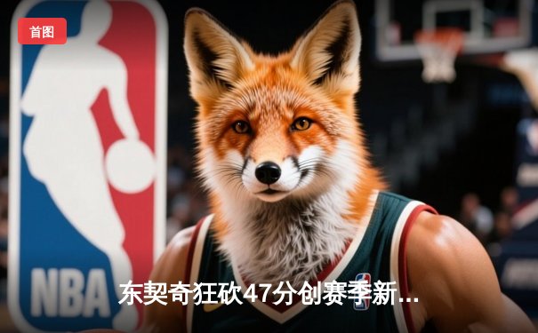 东契奇狂砍47分创赛季新高 独行侠加时险胜火箭终结连败