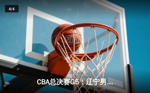 CBA总决赛G5：辽宁男篮加时力克新疆 豪取三连冠伟业 - 4
