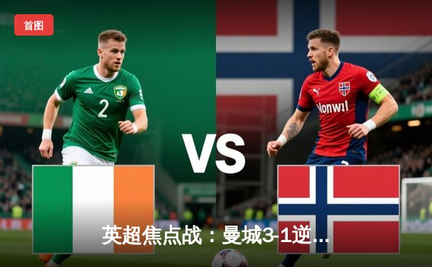 英超焦点战：曼城3-1逆转曼联 哈兰德双响领跑射手榜