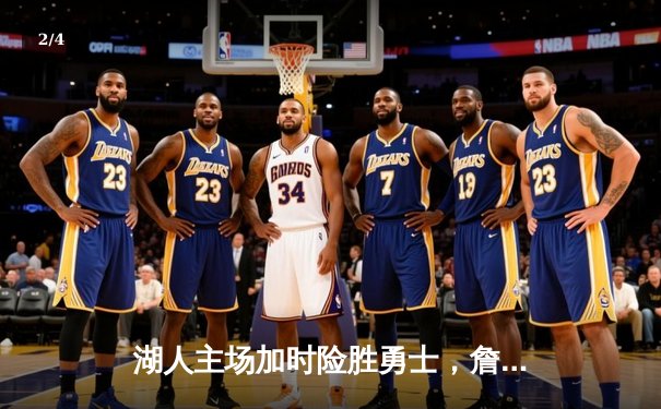 湖人主场加时险胜勇士，詹姆斯关键三分锁定胜局 - 2