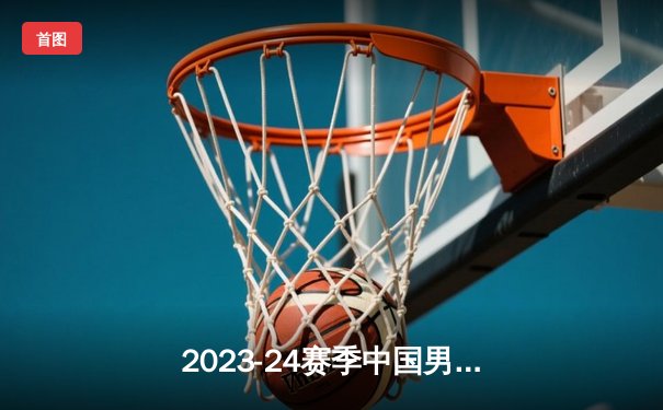 2023-24赛季中国男子篮球职业联赛季后赛半决赛激战：辽宁本钢逆转广东华南虎，总比分2-1领先