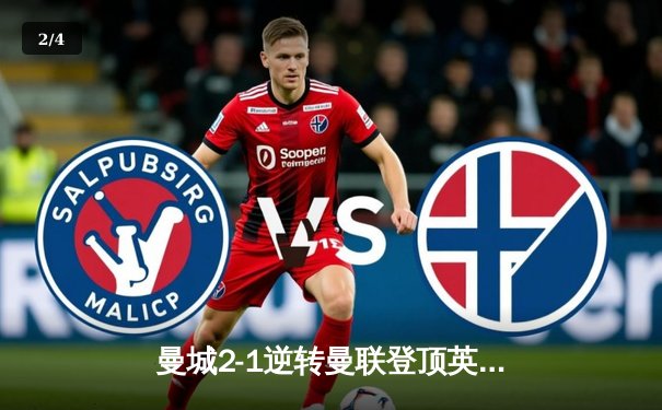 曼城2-1逆转曼联登顶英超积分榜，哈兰德双响创赛季纪录 - 2