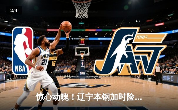 惊心动魄！辽宁本钢加时险胜广东宏远，赵继伟33分导演逆转好戏 - 2